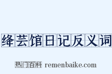 绛芸馆日记反义词是什么意思的图片